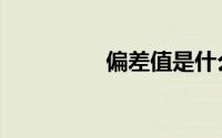 偏差值是什么（偏差值）