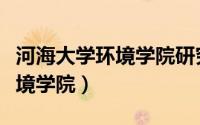 河海大学环境学院研究生招生网（河海大学环境学院）