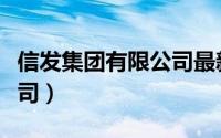 信发集团有限公司最新公告（信发集团有限公司）