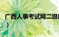 广西人事考试网二级建造师（广西人事考试网）