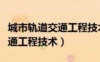 城市轨道交通工程技术就业方向（城市轨道交通工程技术）