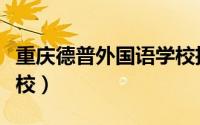 重庆德普外国语学校招聘（重庆德普外国语学校）
