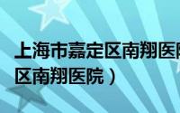 上海市嘉定区南翔医院预约挂号（上海市嘉定区南翔医院）