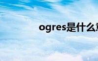 ogres是什么意思（OGRE）