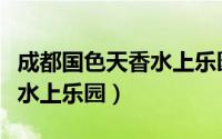 成都国色天香水上乐园大喇叭（成都国色天香水上乐园）