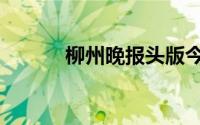 柳州晚报头版今天（柳州晚报）