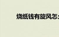烧纸钱有旋风怎么回事（烧纸钱）