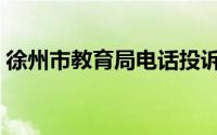 徐州市教育局电话投诉热线（徐州市教育局）