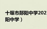 十堰市郧阳中学2021录取分数线（十堰市郧阳中学）