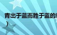 青出于蓝而胜于蓝的意思（青出于蓝而胜于蓝）