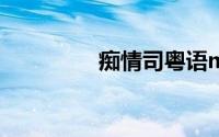 痴情司粤语mv（痴情司）