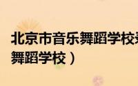 北京市音乐舞蹈学校录取分数线（北京市音乐舞蹈学校）