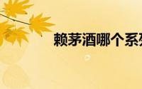 赖茅酒哪个系列最好（赖茅）