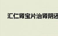 汇仁肾宝片治肾阴还是肾阳（汇仁肾宝）