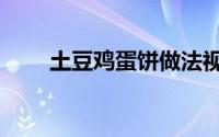 土豆鸡蛋饼做法视频（土豆鸡蛋饼）
