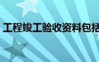 工程竣工验收资料包括哪些（工程竣工验收）