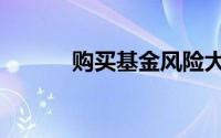 购买基金风险大吗（购买基金）
