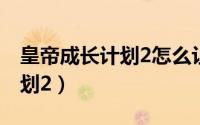 皇帝成长计划2怎么让国库富裕（皇帝成长计划2）