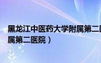 黑龙江中医药大学附属第二医院电话（黑龙江中医药大学附属第二医院）