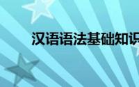 汉语语法基础知识详解（汉语语法）