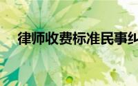 律师收费标准民事纠纷（律师收费标准）