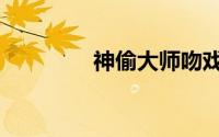 神偷大师吻戏（神偷大师）