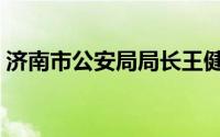 济南市公安局局长王健公示（济南市公安局）
