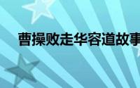 曹操败走华容道故事（曹操败走华容道）