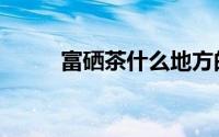 富硒茶什么地方的最好（富硒茶）