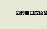 良药苦口成语故事（良药苦口）