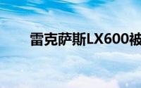 雷克萨斯LX600被曝（雷克萨斯LX）