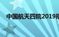 中国航天四院2019招聘（中国航天四院）