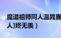 魔道祖师同人温晁喜欢蓝忘机（[魔道祖师同人]终无羡）