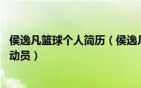 侯逸凡篮球个人简历（侯逸凡 1992年8月出生的中国篮球运动员）