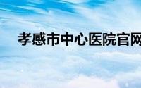 孝感市中心医院官网（孝感市中心医院）