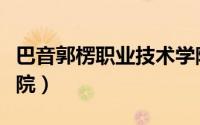 巴音郭楞职业技术学院（巴音郭楞职业技术学院）