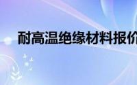 耐高温绝缘材料报价（耐高温绝缘材料）