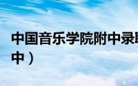 中国音乐学院附中录取名单（中国音乐学院附中）