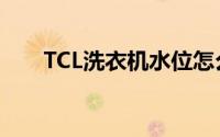 TCL洗衣机水位怎么调（TCL洗衣机）