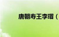 唐朝寿王李瑁（李琩 唐朝寿王）
