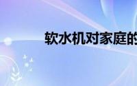 软水机对家庭的危害（软水机）
