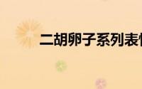 二胡卵子系列表情包（二胡卵子）