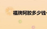 福牌阿胶多少钱一盒（福牌阿胶）