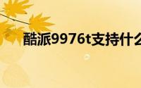 酷派9976t支持什么网络（酷派9900）
