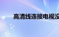 高清线连接电视没有声音（高清线）