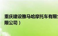 重庆建设雅马哈摩托车有限公司（重庆建设雅马哈摩托车有限公司）
