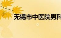 无锡市中医院男科（无锡市中医院）