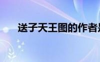 送子天王图的作者是谁（送子天王图）