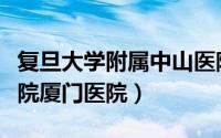 复旦大学附属中山医院（复旦大学附属中山医院厦门医院）