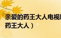亲爱的药王大人电视剧免费观看全集（亲爱的药王大人）